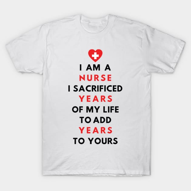 I AM A NURSE- I sacrificed years of my life to add years to yours T-Shirt by Just Kidding Co.